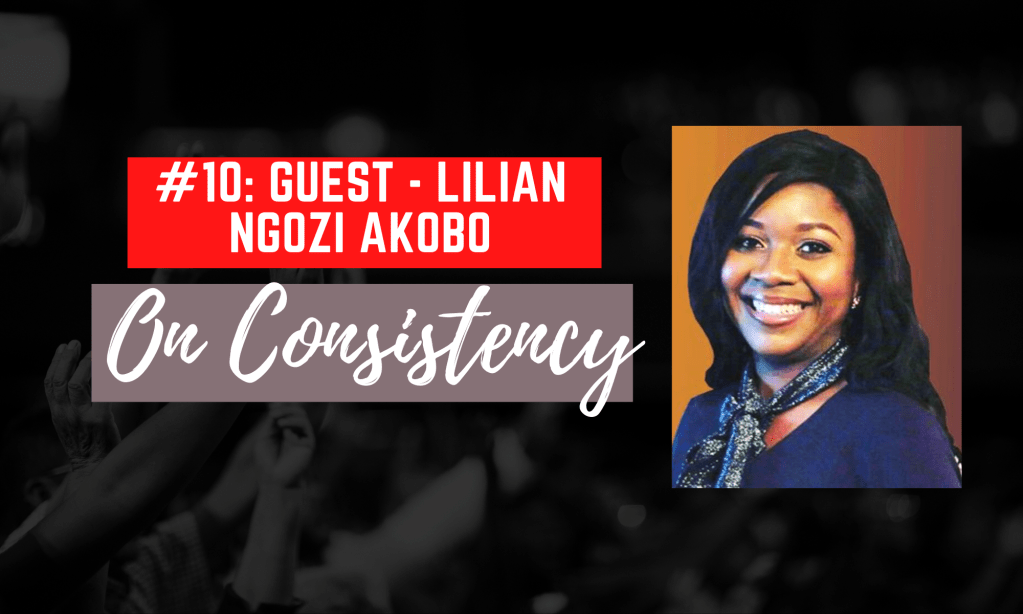 Episode 010: Guest – Lilian Ngozi Akobo on Consistency