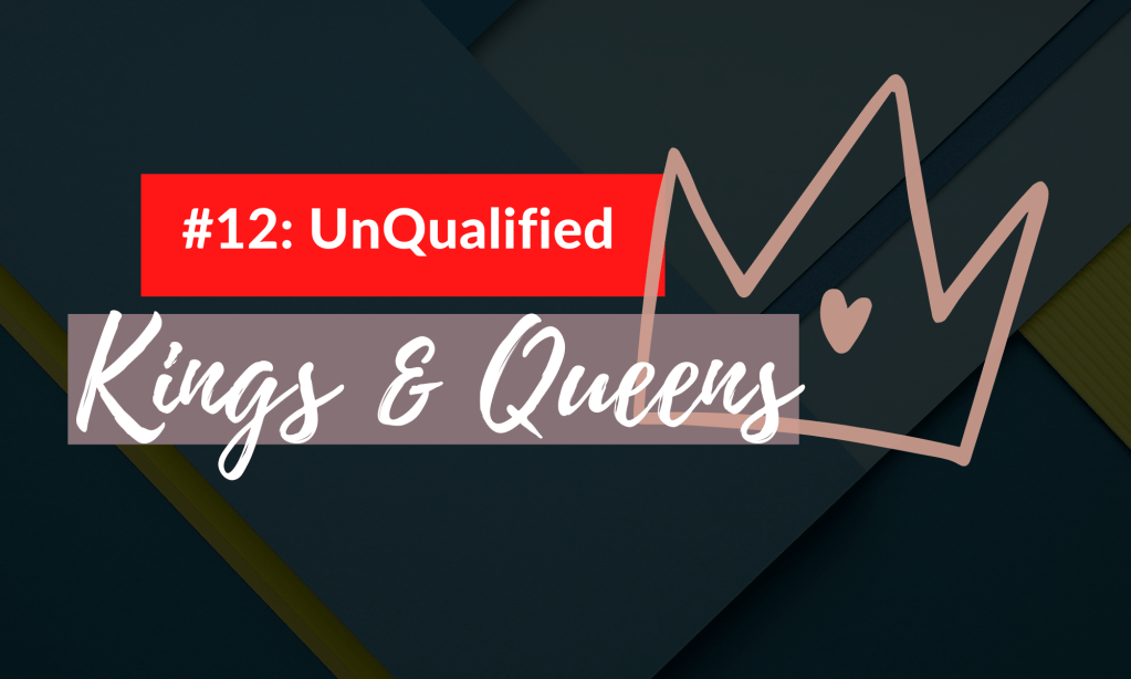 Episode 012: UnQualified Kings and&nbsp;Queens